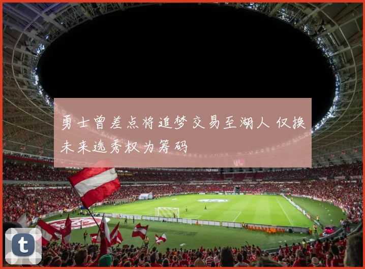勇士曾差点将追梦交易至湖人 仅换未来选秀权为筹码
