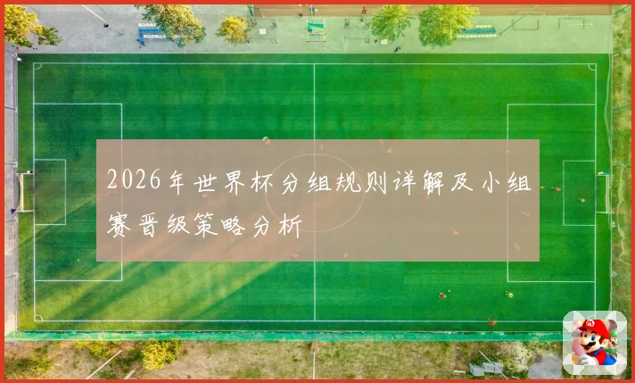 2026年世界杯分组规则详解及小组赛晋级策略分析