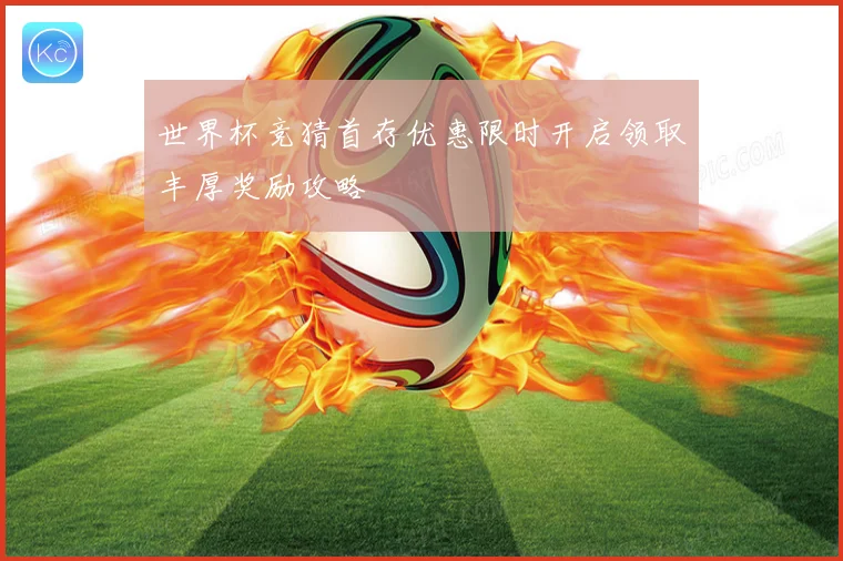 世界杯竞猜首存优惠限时开启领取丰厚奖励攻略
