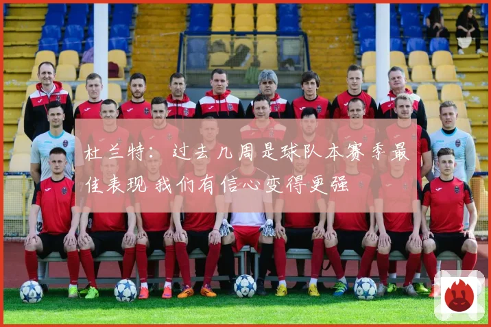 杜兰特：过去几周是球队本赛季最佳表现 我们有信心变得更强