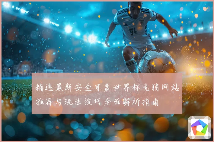 精选最新安全可靠世界杯竞猜网站推荐与玩法技巧全面解析指南