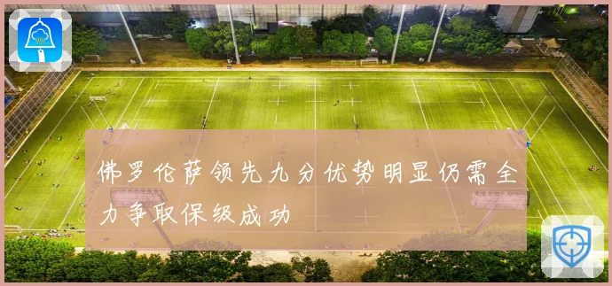 佛罗伦萨领先九分优势明显仍需全力争取保级成功